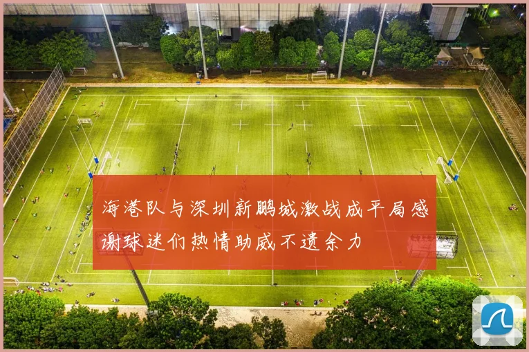海港队与深圳新鹏城激战成平局感谢球迷们热情助威不遗余力