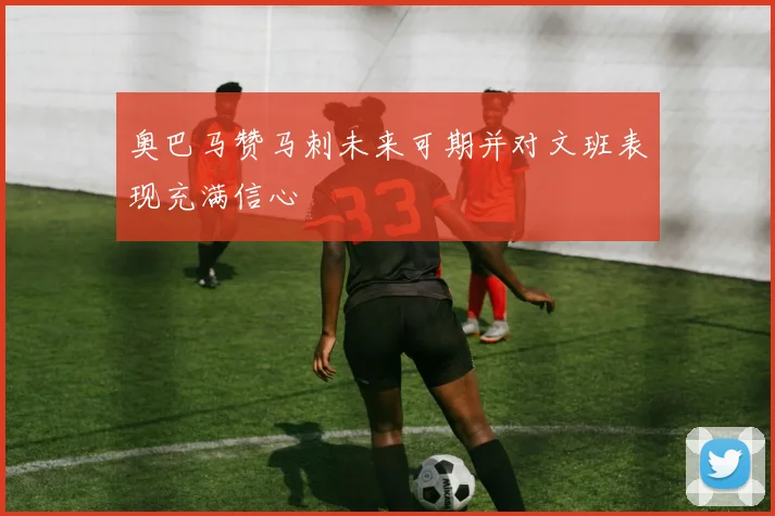 奥巴马赞马刺未来可期并对文班表现充满信心