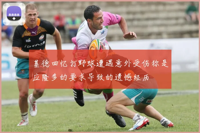 基德回忆打野球遭遇意外受伤称是应隆多的要求导致的遗憾经历