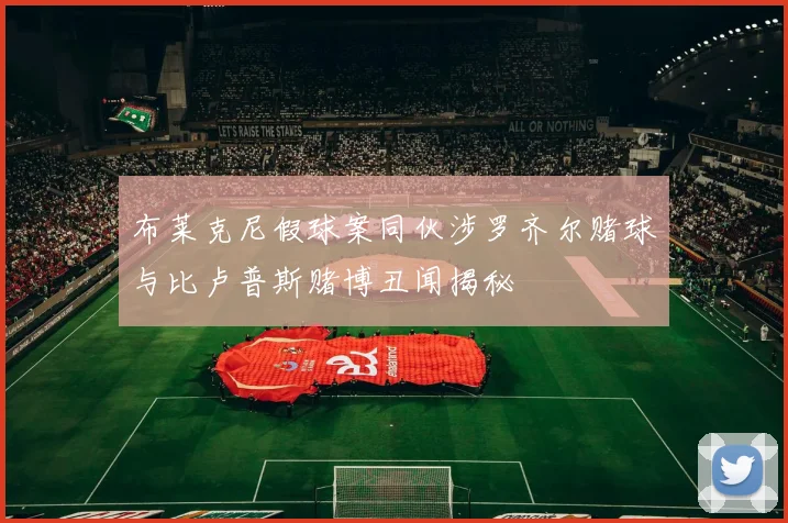 布莱克尼假球案同伙涉罗齐尔赌球与比卢普斯赌博丑闻揭秘