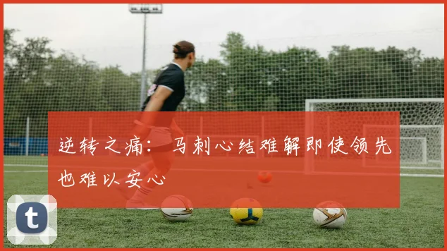 逆转之痛：马刺心结难解即使领先也难以安心