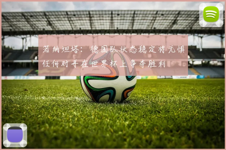 若纳坦塔：德国队状态稳定将无惧任何对手在世界杯上争夺胜利