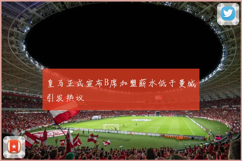 皇马正式宣布B席加盟薪水低于曼城引发热议