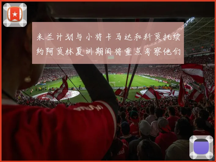 米兰计划与小将卡马达和科莫托续约阿莫林夏训期间将重点考察他们