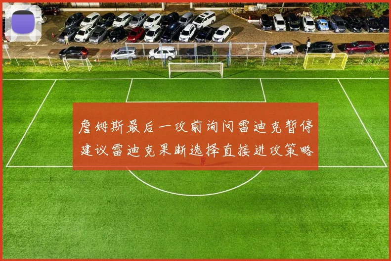 詹姆斯最后一攻前询问雷迪克暂停建议雷迪克果断选择直接进攻策略