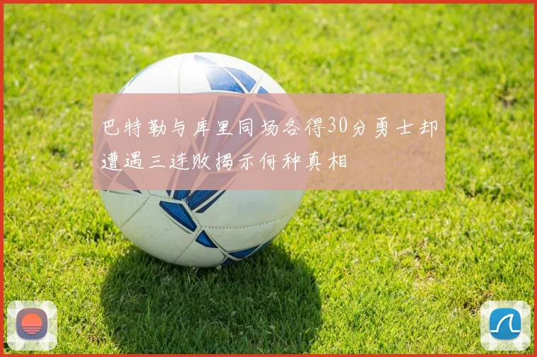 巴特勒与库里同场各得30分勇士却遭遇三连败揭示何种真相