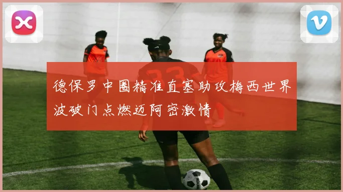 德保罗中圈精准直塞助攻梅西世界波破门点燃迈阿密激情