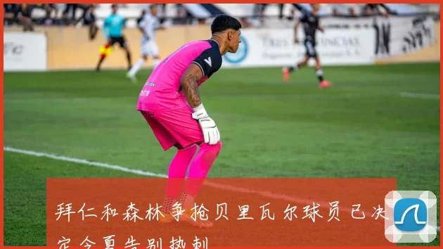 拜仁和森林争抢贝里瓦尔球员已决定今夏告别热刺